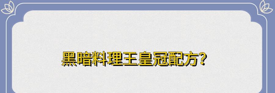 黑暗料理王烈焰红唇皇冠配方图鉴（探索黑暗料理王的世界，一起学习烈焰红唇的制作）