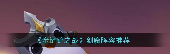 《金铲铲之战6》法师剑魔绝佳阵容搭配及玩法攻略（打造最强阵容，成就无敌王者！）