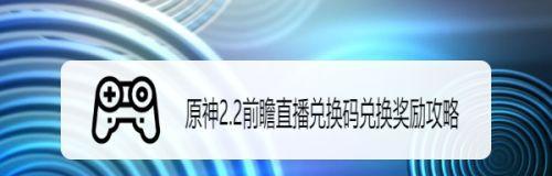 原神32前瞻直播兑换码大放送（抢先获取限定礼包）