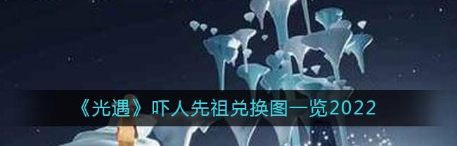 光遇2023圣诞节先祖兑换列表图在哪里查看？兑换规则是什么？