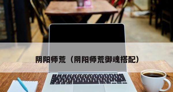 阴阳师神启荒御魂怎么搭配？搭配详解是什么？
