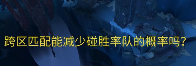 跨区匹配实力如何评估？对战结果会受影响吗？
