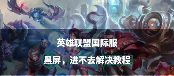 英雄联盟无法进入是什么原因？如何解决这个问题？
