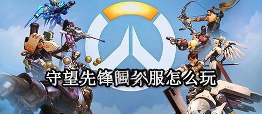 新版守望先锋国际服的游玩方法是什么？有哪些注意事项？