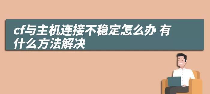 CF主机延迟问题如何解决？解决主机延迟的有效方法有哪些？